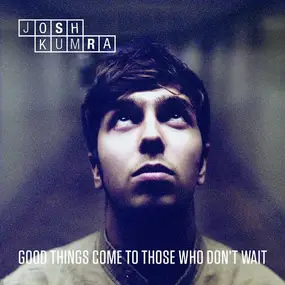 JOSH KUMRA - Good Things Come to Those Who Don't Wait