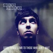 JOSH KUMRA - Good Things Come to Those Who Don't Wait