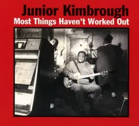 Junior Kimbrough - Most Things Haven't Worke