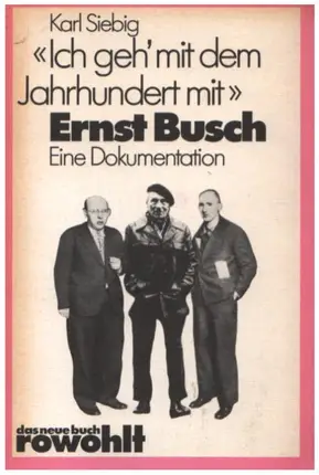 Karl Siebig - Ich geh` mit dem Jahrhundert mit, Ernst Busch. Eine Dokumentation.