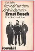 Karl Siebig - Ich geh` mit dem Jahrhundert mit, Ernst Busch. Eine Dokumentation.