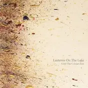 Lanterns On The Lake - Until the Colours Run