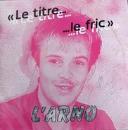 L'Arno - Le Titre C'est Le L'Fric Parce Que Le Fric C'est L'Titre