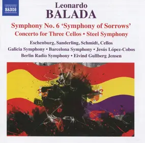 Leonardo Balada - Symphony No. 6 'Symphony Of Sorrows' • Concerto For Three Cellos • Steel Symphony