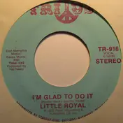Little Royal - I'm Glad To Do It