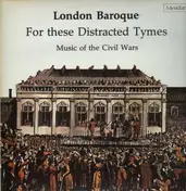 London Baroque - For these Distracted Tymes, Music of the Civil Wars