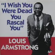 Louis Armstrong - I Wish You Were Dead You Rascal You