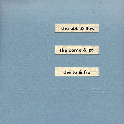 Lullaby For The Working Class - The Ebb & Flow, The Come & Go, The To & Fro