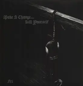 Make A Change... Kill Yourself - Fri