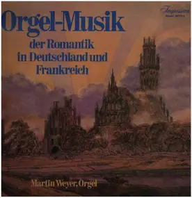 Martin Weyer - Orgel-Musik der Romantik in Deutschland und Frankreich