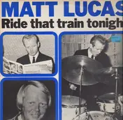 Matt Lucas - Ride that train tonight