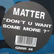 Matter - Don't U Want Some More?