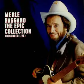 Merle Haggard - The Epic Collection (Recorded Live)