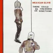mexican elvis - There Could BE Fireworks OR...
