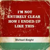 MICHAEL KNIGHT - I'm Not Entirely Clear How I Ended Up Like This