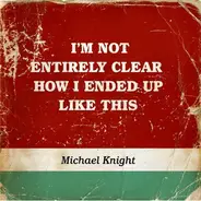 Michael Knight - I'm Not Entirely Clear How I Ended Up Like This