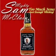 Mighty Sam McClain - Too Much Jesus (Not Enough Whiskey)