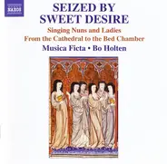 Musica Ficta , Bo Holten - Seized By Sweet Desire (Singing Nuns And Ladies From The Cathedral To The Bed Chamber)