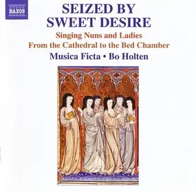 Musica Ficta - Seized By Sweet Desire (Singing Nuns And Ladies From The Cathedral To The Bed Chamber)