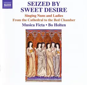 Musica Ficta - Seized By Sweet Desire (Singing Nuns And Ladies From The Cathedral To The Bed Chamber)