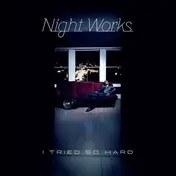 Night Works - I TRIED SO HARD