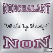 Nonchalant - What's Up Shawty?