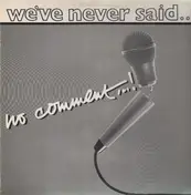 No Comment - We've never said