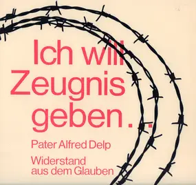 Pater Alfred Delp S.J. - Ich Will Zeugnis Geben