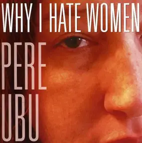 Pere Ubu - Why I Hate Women