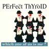 CD - Perfect Thyroid - Which One Of Us Is Me?