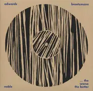 Peter Brötzmann / John Edwards / Steve Noble - The Worse The Better