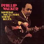 Phillip Walker - Someday You'll Have These Blues