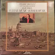 Pierre Boulez , The New York Philharmonic Orchestra , Georg Friedrich Händel - Water Music - Wassermusik