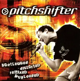 Pitchshifter - BOOTLEGGED, DISTORTED, REMIXED & UP