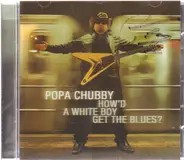 Popa Chubby - How'd a White Boy Get the Blues?