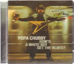 Popa Chubby - How'd a White Boy Get the Blues?