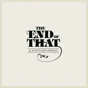 Plants and Animals - The End of That