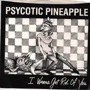 Psycotic Pineapple - I Wanna Get Rid Of You