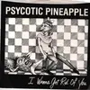 7inch Vinyl Single - Psycotic Pineapple - I Wanna Get Rid Of You