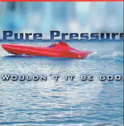 Pure Pressure - Wouldn't It Be Good