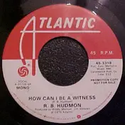 R. B. Hudmon - How Can I Be A Witness