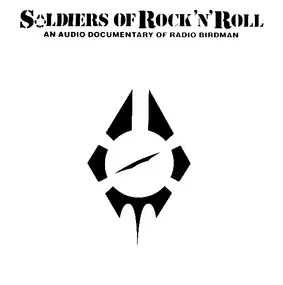 Radio Birdman - Soldiers Of Rock'n'Roll - An Audio Documentary Of Radio Birdman
