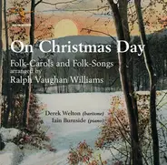 Ralph Vaughan Williams , Derek Welton , Iain Burnside - On Christmas Day (Folk-Carols And Folk-Songs Arranged By Ralph Vaughan Williams)