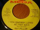 7inch Vinyl Single - Ray Pillow - I Wish Somebody Loved Me That Much / Cheaters Never Win