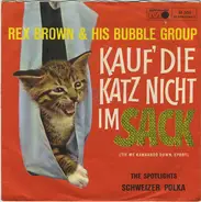 Rex Brown & His Bubble Group / The Spotlights , Rex Brown Orchestra - Kauf' Die Katz Nicht Im Sack (Tie Me Kangaroo Down, Sport) / Schweizer Polka