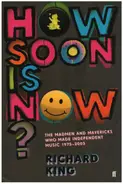 Richard King - How Soon is Now? - The Madmen and Mavericks Who Made Independent Music 1975-2005