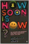 Book - Richard King - How Soon is Now? - The Madmen and Mavericks Who Made Independent Music 1975-2005