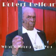 Robert Belfour - What's Wrong with You