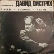 LP - Robert Schumann , Ludwig van Beethoven , Richard Wagner , David Oistrach - Дирижирует David Oistrach - Дирижирует Давид Ойстрах