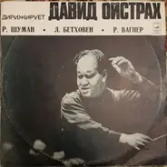 Robert Schumann , Ludwig van Beethoven , Richard Wagner , David Oistrach - Дирижирует David Oistrach - Дирижирует Давид Ойстрах